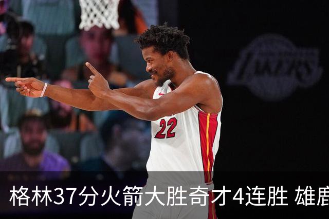 格林37分火箭大胜奇才4连胜 雄鹿逆转战胜76人