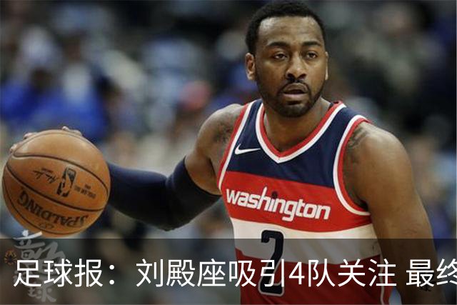 足球报：刘殿座吸引4队关注 最终选择蓉城
